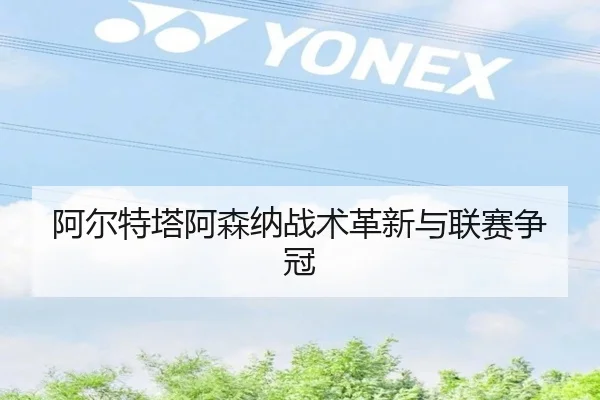 阿尔特塔阿森纳战术革新与联赛争冠